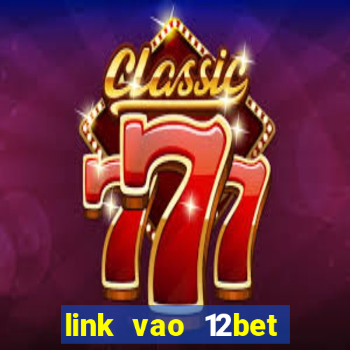 link vao 12bet nhanh nhat