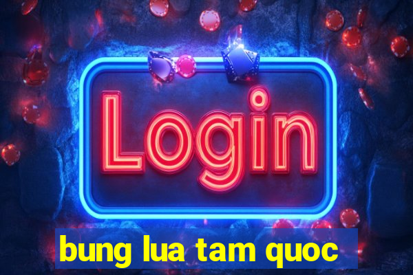 bung lua tam quoc