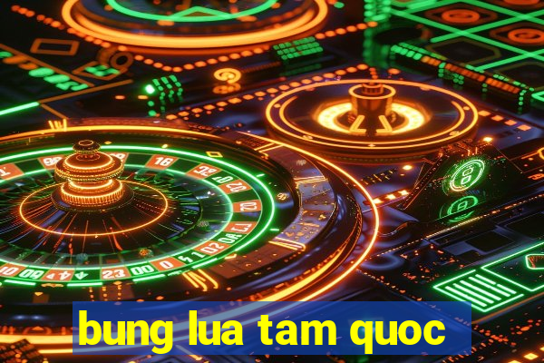 bung lua tam quoc