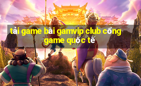 tải game bài gamvip club cổng game quốc tế