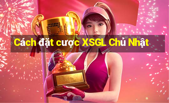 Cách đặt cược XSGL Chủ Nhật