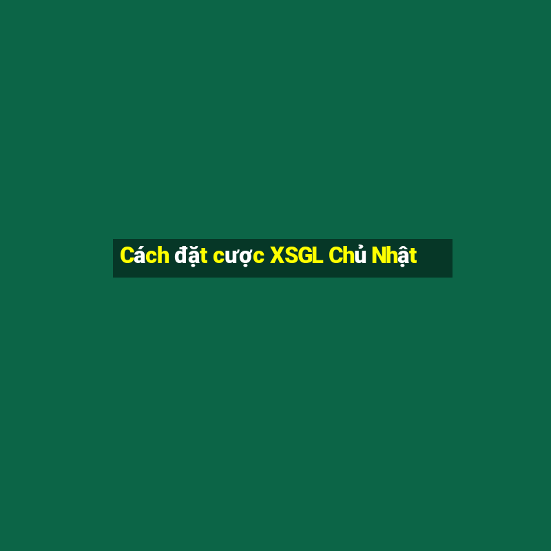 Cách đặt cược XSGL Chủ Nhật