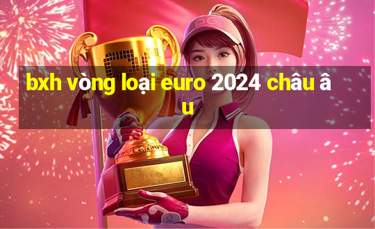 bxh vòng loại euro 2024 châu âu