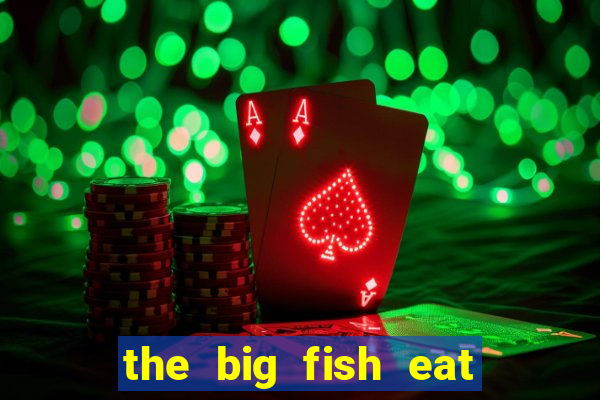 the big fish eat small fish