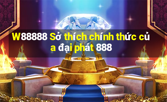 W88888 Sở thích chính thức của đại phát 888