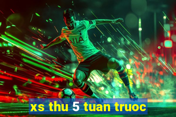 xs thu 5 tuan truoc