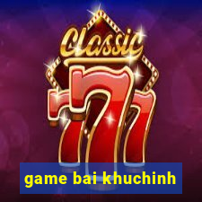 game bai khuchinh