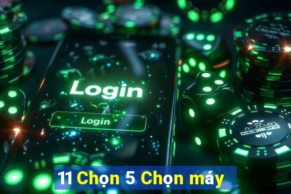 11 Chọn 5 Chọn máy