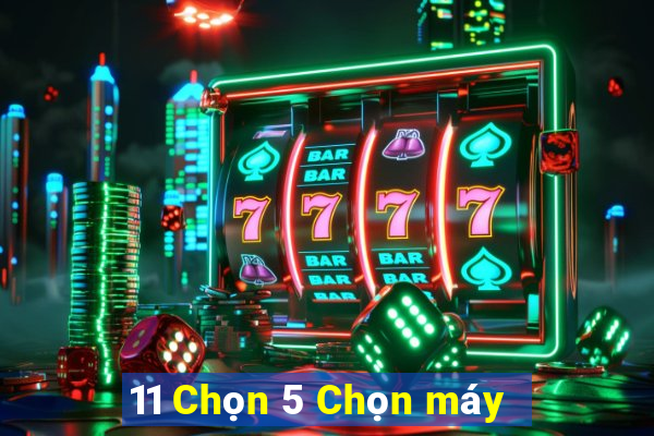 11 Chọn 5 Chọn máy