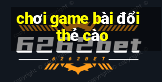 chơi game bài đổi thẻ cào