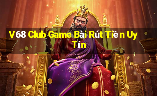 V68 Club Game Bài Rút Tiền Uy Tín