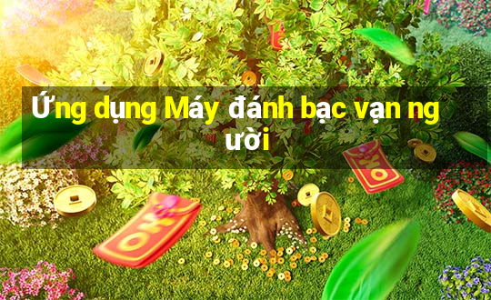 Ứng dụng Máy đánh bạc vạn người