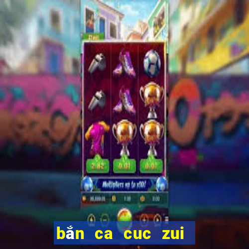 bắn ca cuc zui   doi thuong