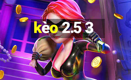 kèo 2.5 3