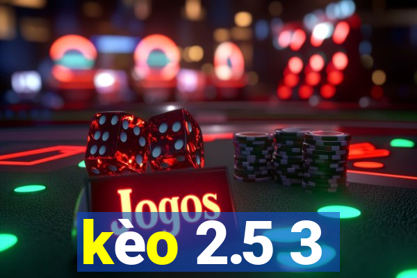 kèo 2.5 3