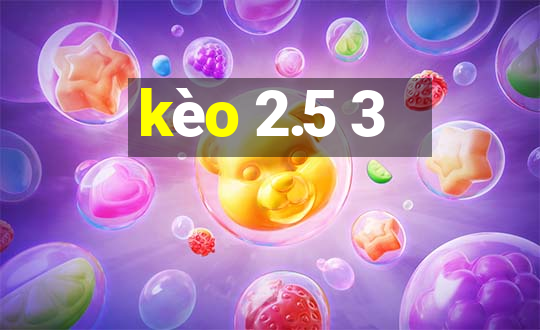 kèo 2.5 3