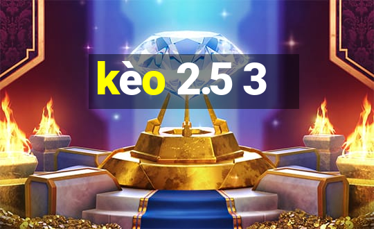 kèo 2.5 3