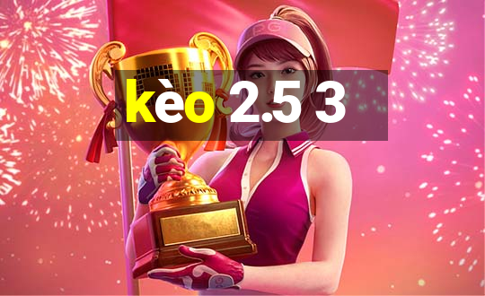 kèo 2.5 3