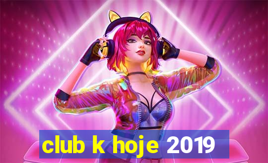 club k hoje 2019