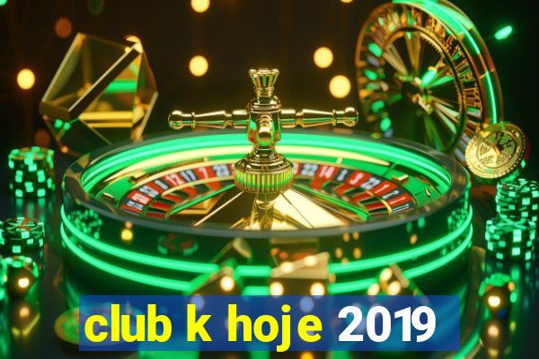 club k hoje 2019