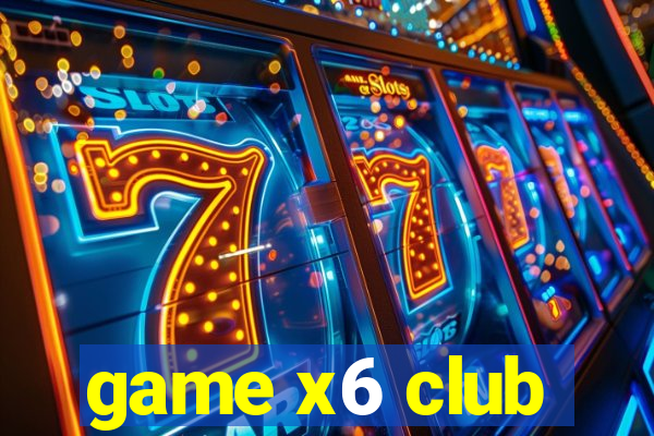 game x6 club