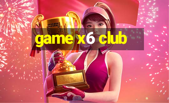 game x6 club