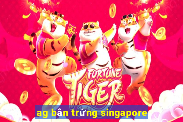 ag bắn trứng singapore