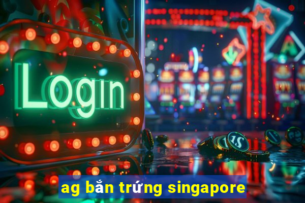 ag bắn trứng singapore