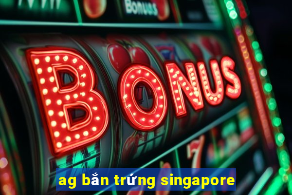 ag bắn trứng singapore