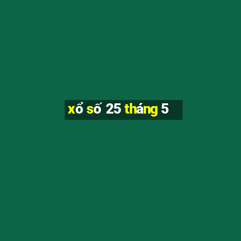 xổ số 25 tháng 5