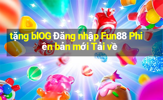 tặng blOG Đăng nhập Fun88 Phiên bản mới Tải về