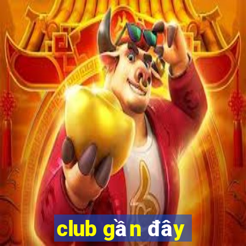 club gần đây