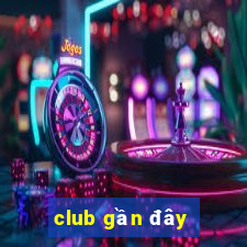 club gần đây