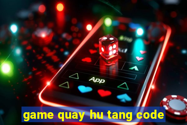 game quay hu tang code