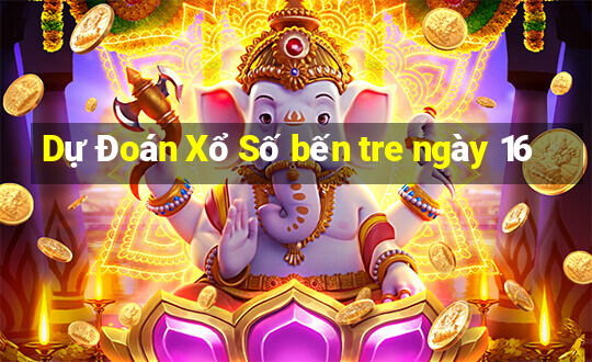 Dự Đoán Xổ Số bến tre ngày 16