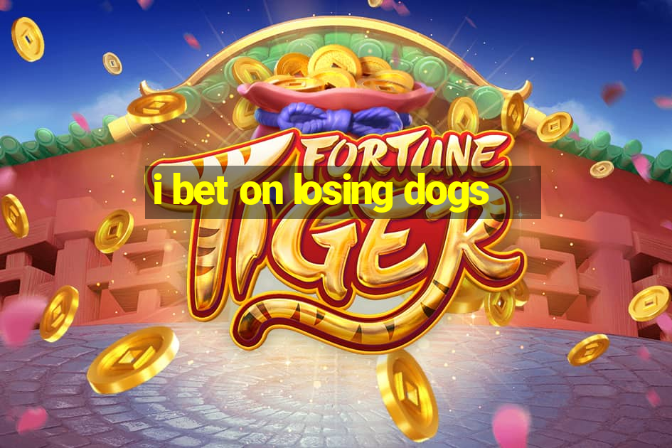 i bet on losing dogs