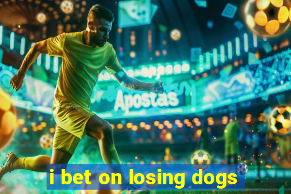 i bet on losing dogs