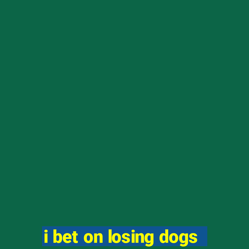 i bet on losing dogs