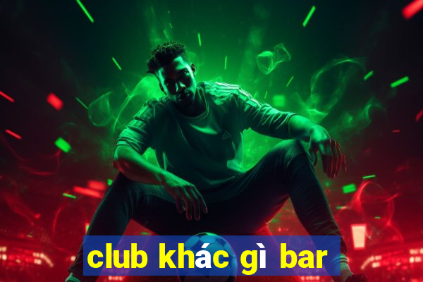 club khác gì bar