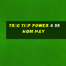 Trực tiếp power 6 55 hôm nay