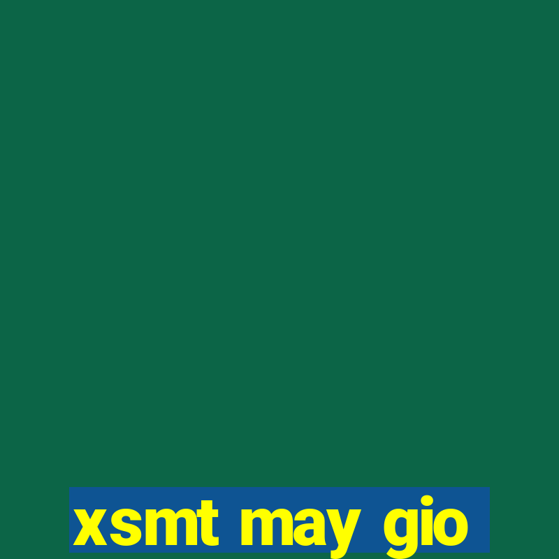 xsmt may gio