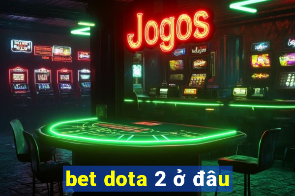 bet dota 2 ở đâu