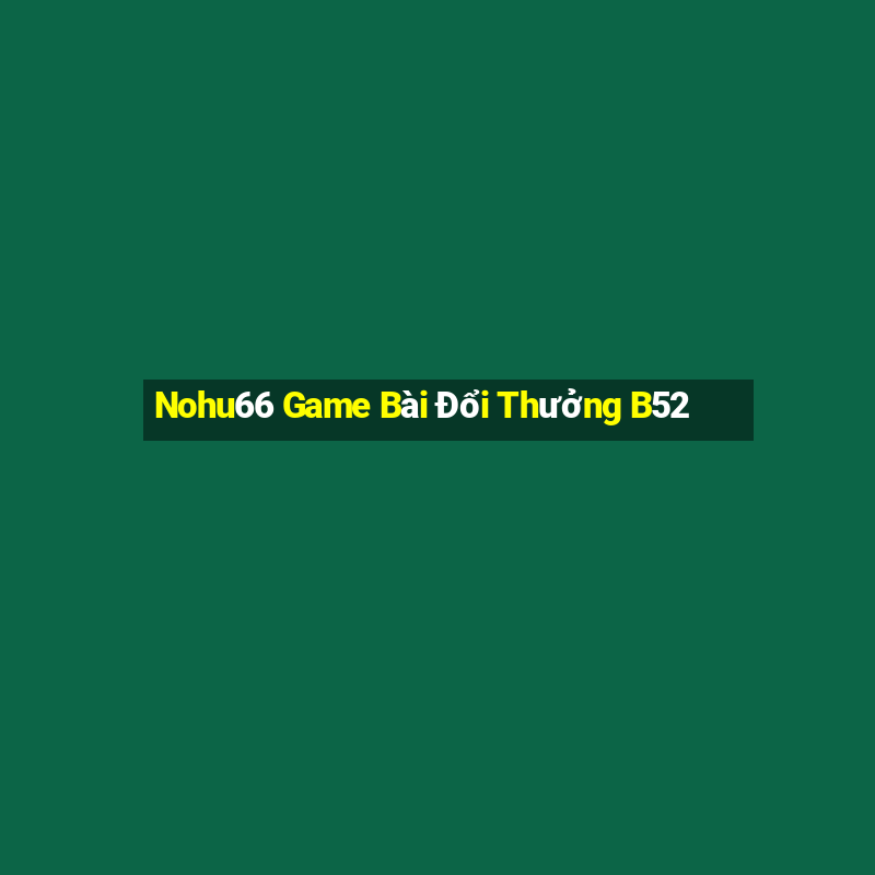 Nohu66 Game Bài Đổi Thưởng B52