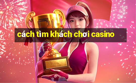 cách tìm khách chơi casino