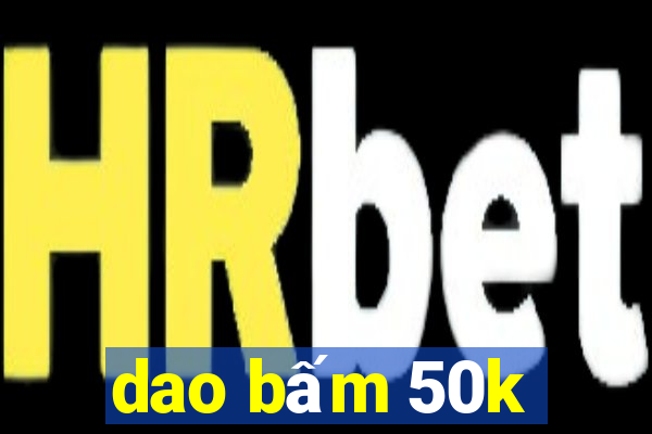 dao bấm 50k