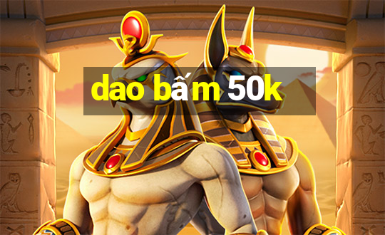 dao bấm 50k