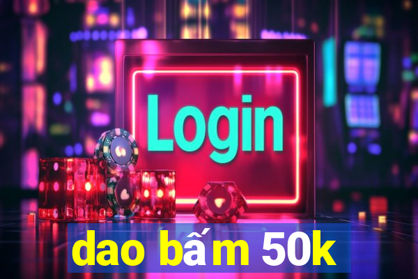 dao bấm 50k