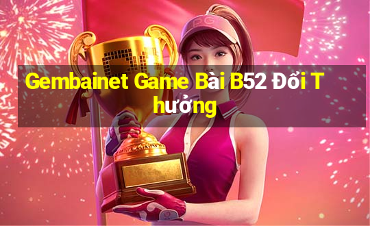 Gembainet Game Bài B52 Đổi Thưởng