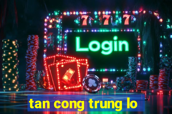 tan cong trung lo