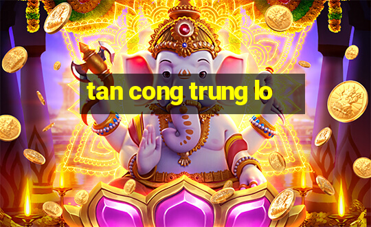 tan cong trung lo